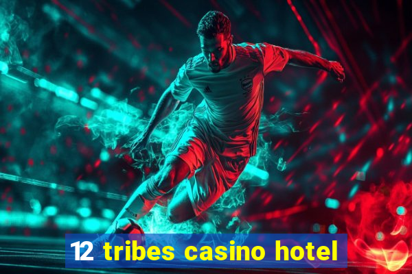 12 tribes casino hotel