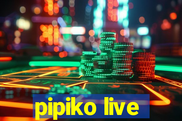 pipiko live