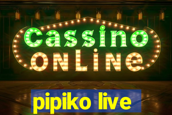 pipiko live