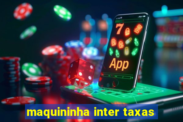 maquininha inter taxas