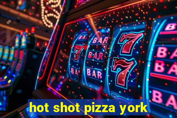 hot shot pizza york