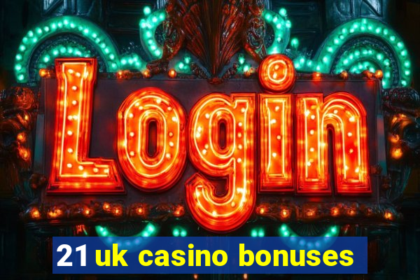 21 uk casino bonuses