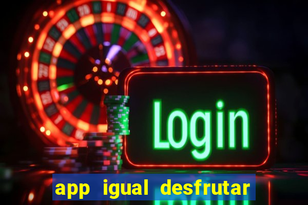 app igual desfrutar de dinheiro