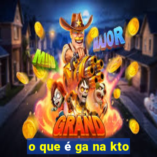 o que é ga na kto