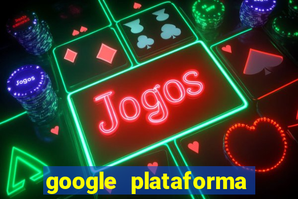 google plataforma de jogos