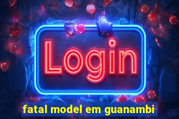 fatal model em guanambi