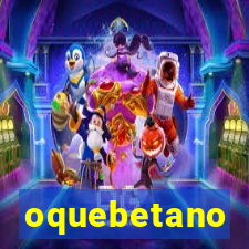 oquebetano