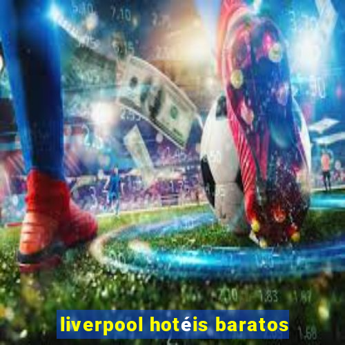 liverpool hotéis baratos