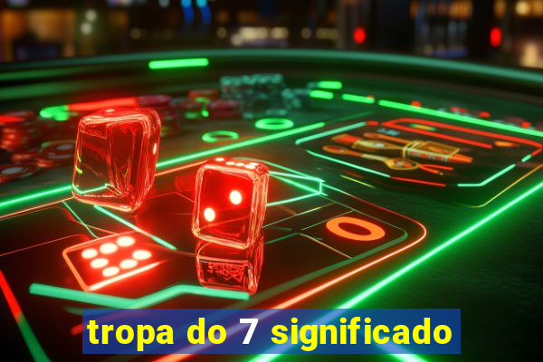 tropa do 7 significado