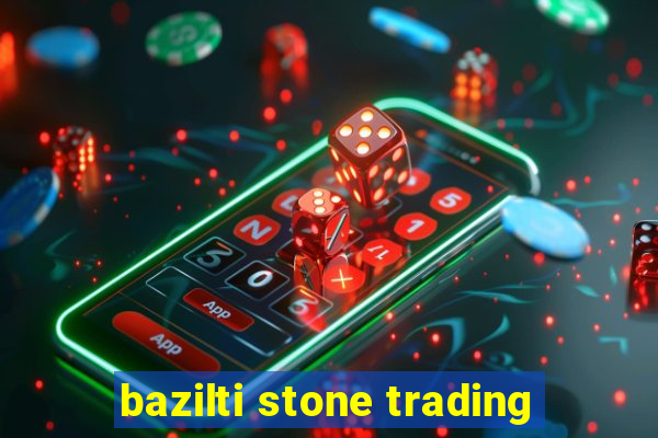 bazilti stone trading