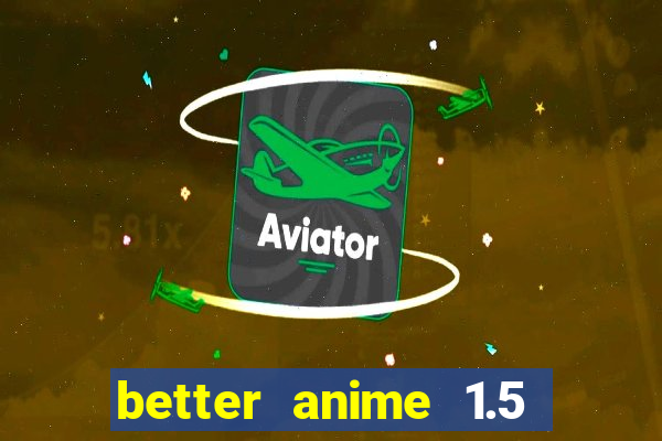 better anime 1.5 apk download