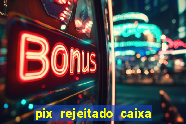 pix rejeitado caixa dinheiro sumiu