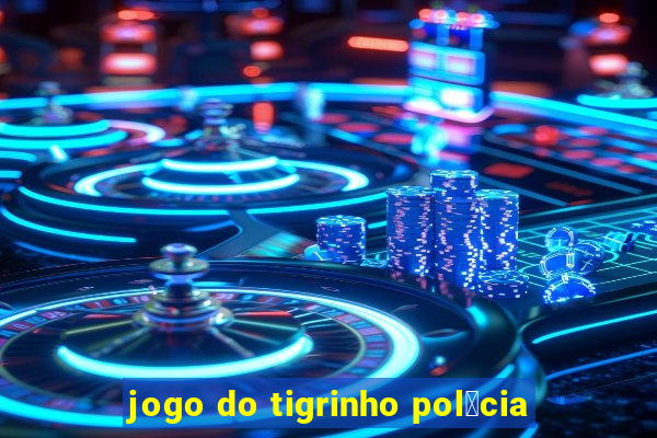 jogo do tigrinho pol铆cia