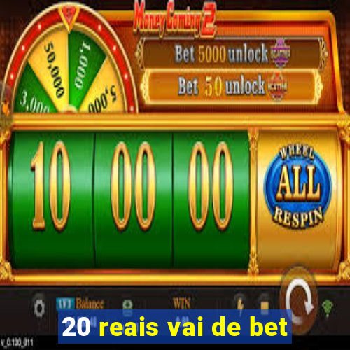 20 reais vai de bet