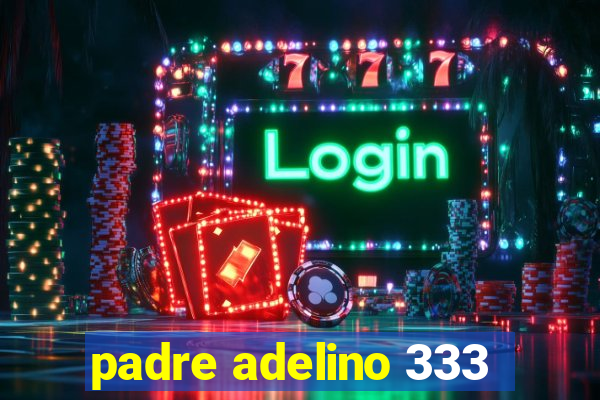 padre adelino 333