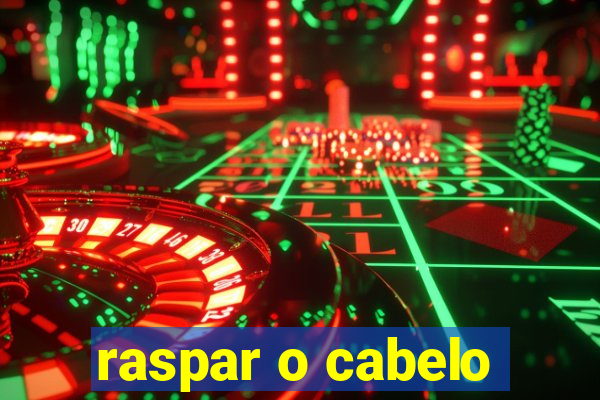 raspar o cabelo