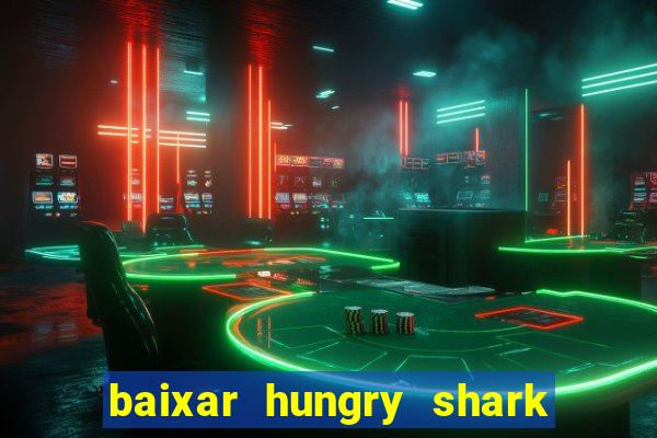 baixar hungry shark evolution dinheiro infinito