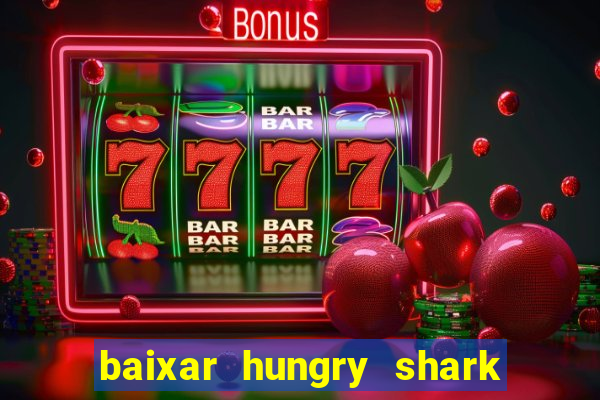 baixar hungry shark evolution dinheiro infinito