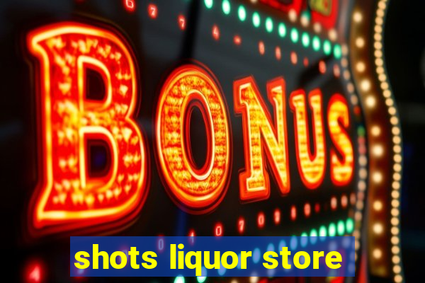 shots liquor store