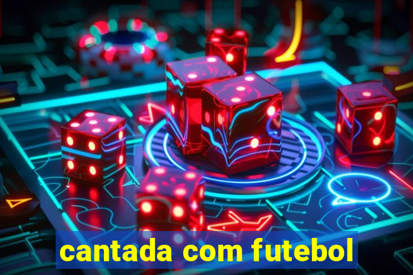 cantada com futebol