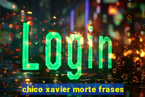 chico xavier morte frases