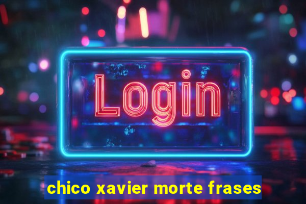 chico xavier morte frases