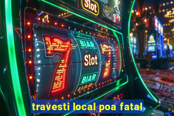 travesti local poa fatal