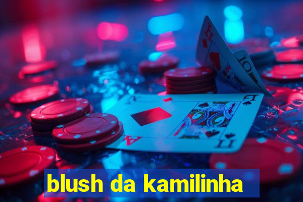 blush da kamilinha