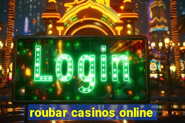 roubar casinos online