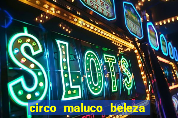 circo maluco beleza recife circo maluco