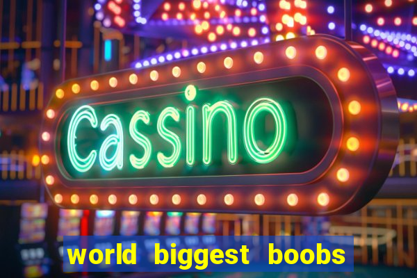 world biggest boobs in the world