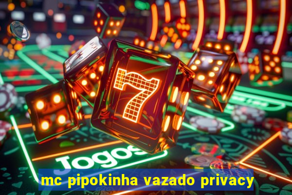 mc pipokinha vazado privacy