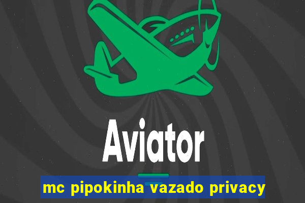 mc pipokinha vazado privacy