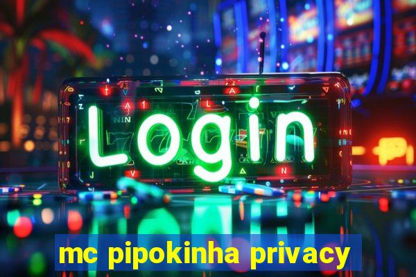 mc pipokinha privacy