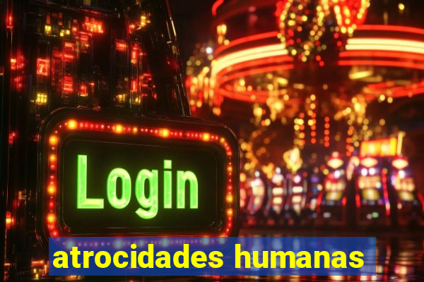 atrocidades humanas