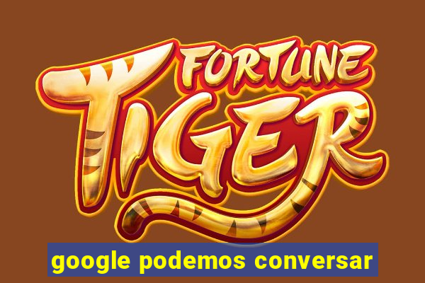 google podemos conversar