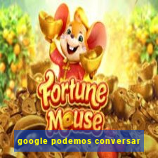 google podemos conversar