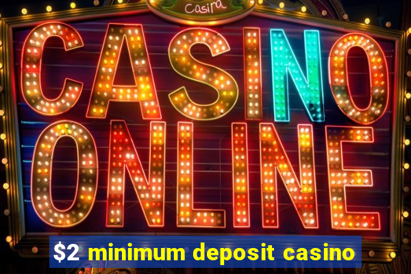 $2 minimum deposit casino