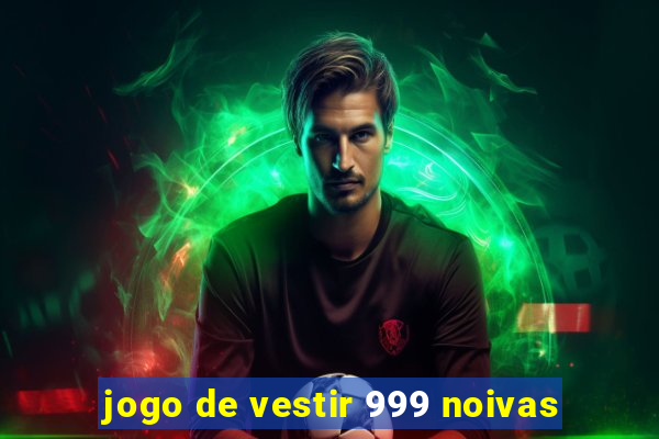 jogo de vestir 999 noivas