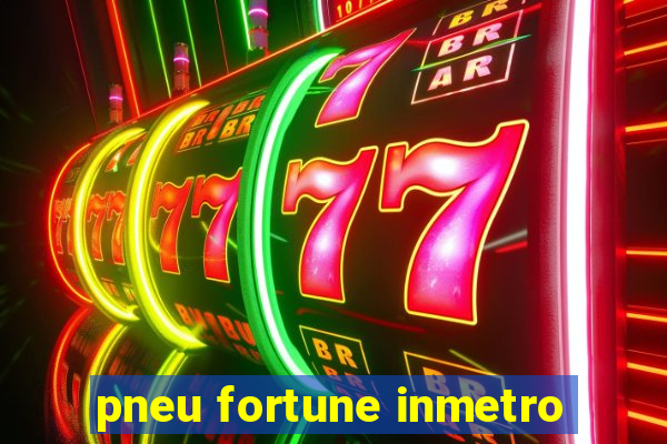 pneu fortune inmetro