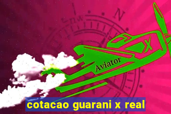 cotacao guarani x real