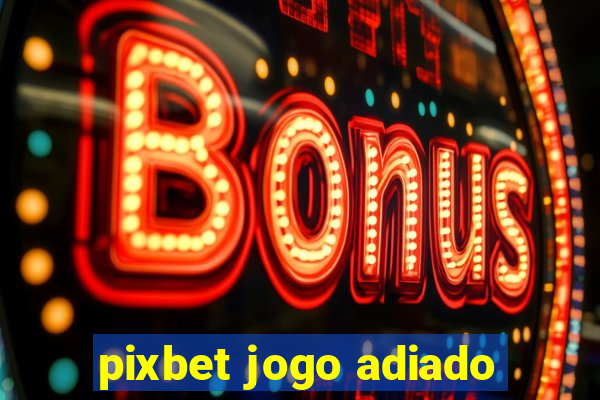 pixbet jogo adiado