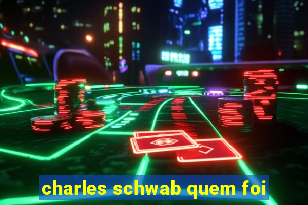 charles schwab quem foi