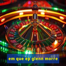 em que ep glenn morre