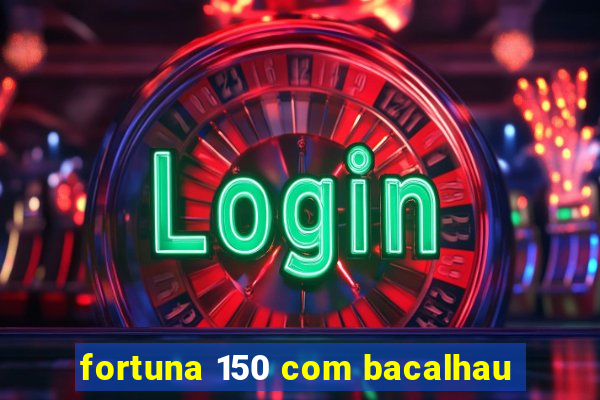 fortuna 150 com bacalhau