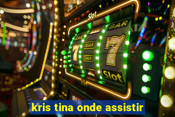 kris tina onde assistir