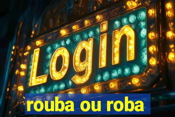 rouba ou roba