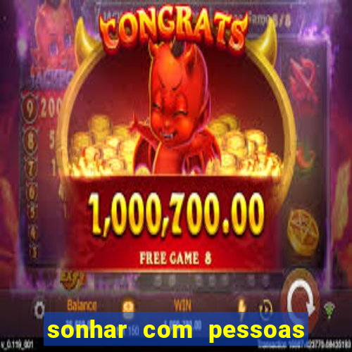 sonhar com pessoas falsas jogo do bicho