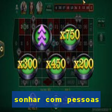 sonhar com pessoas falsas jogo do bicho