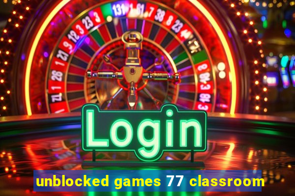 unblocked games 77 classroom